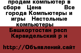 продам компьютер в сборе › Цена ­ 3 000 - Все города Компьютеры и игры » Настольные компьютеры   . Башкортостан респ.,Караидельский р-н